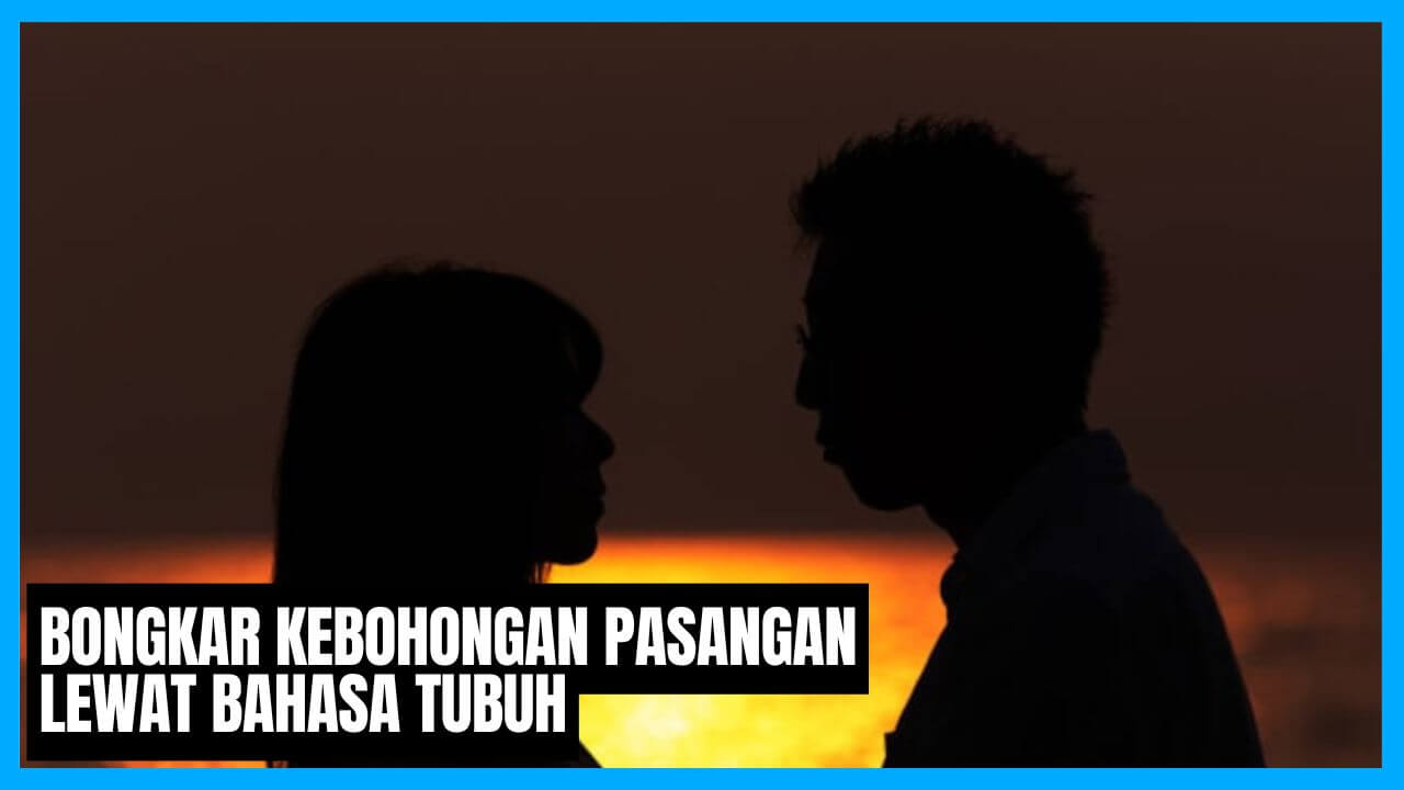 cara membongkar kebohongan pasangan lewat bahasa tubuh