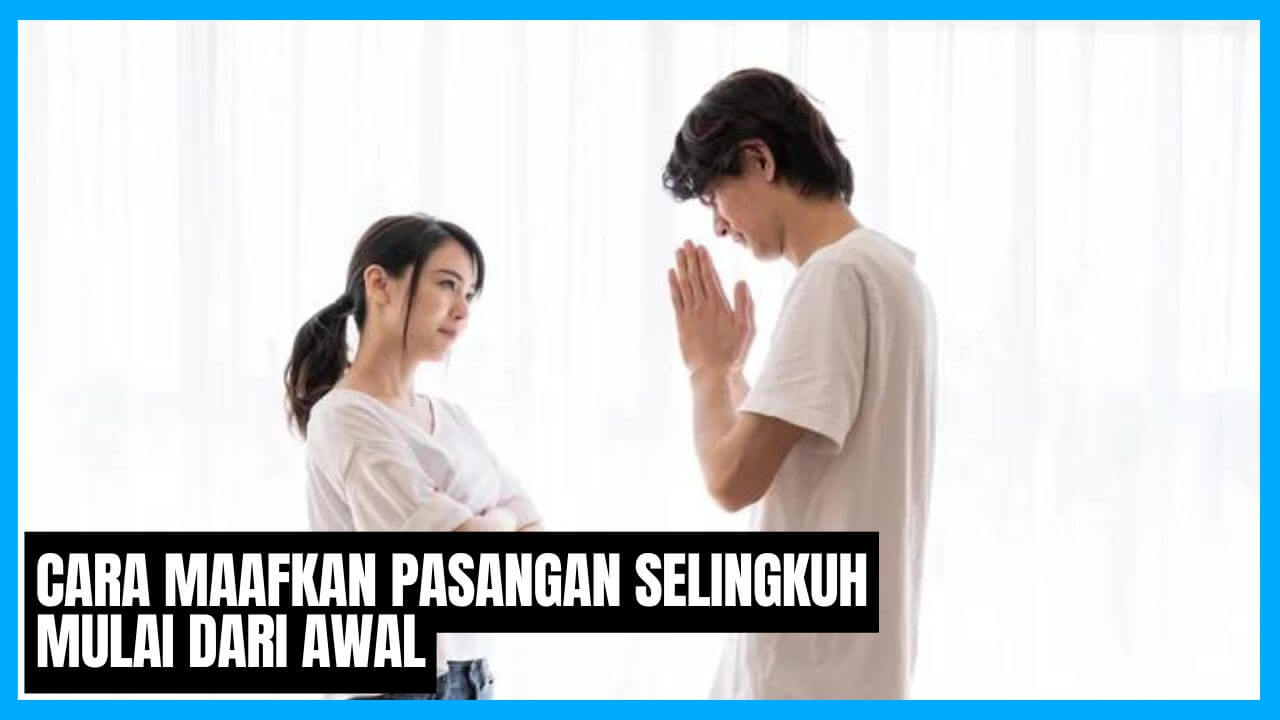 cara maafkan pasangan selingkuh dan mulai dari awal