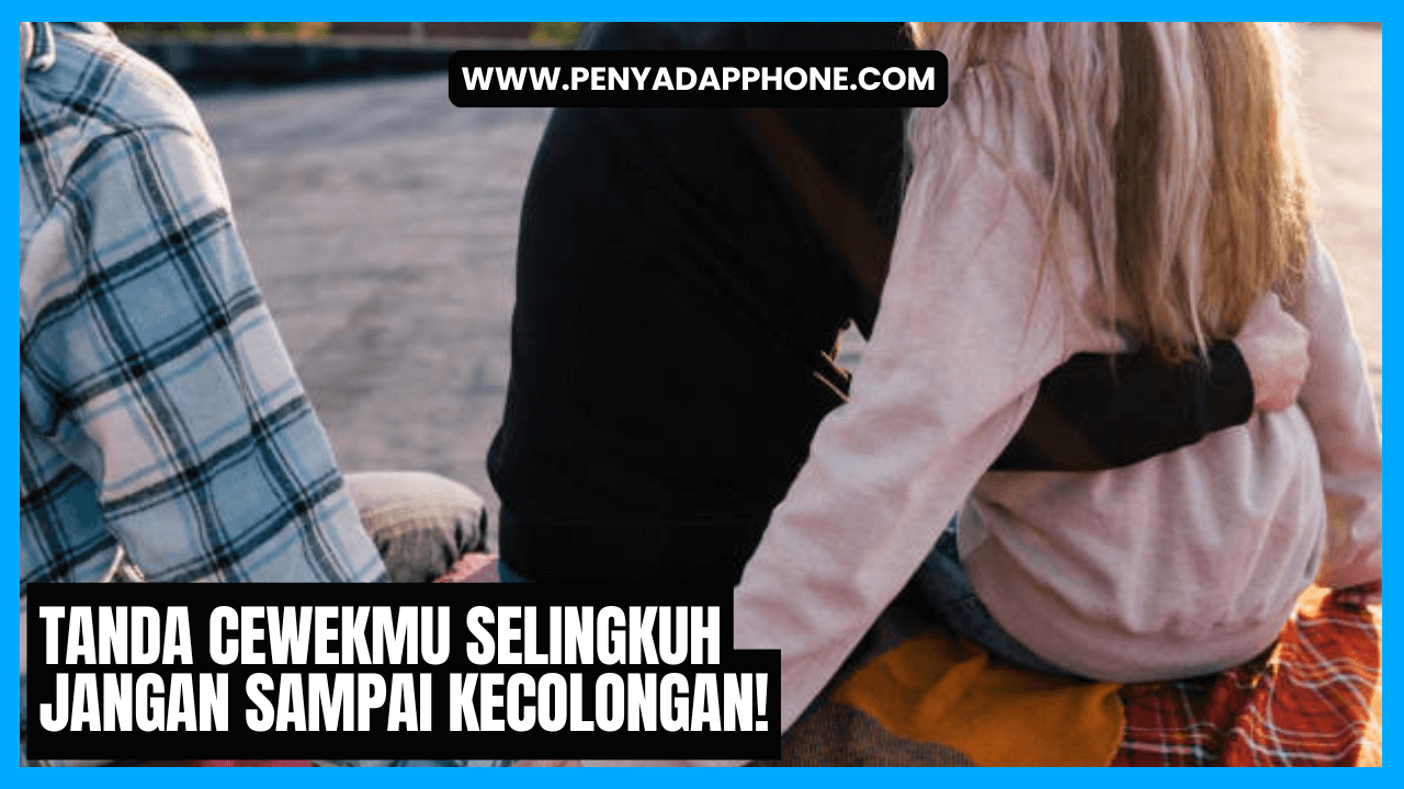 tanda cewekmu selingkuh jangan sampai kecolongan